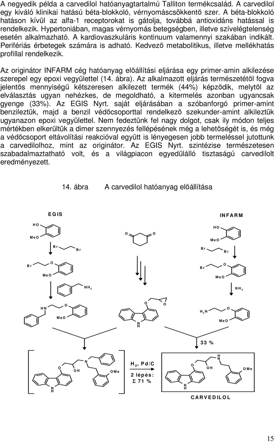 A kardiovaszkuláris kontinuum valamennyi szakában indikált. Perifériás érbetegek számára is adható. Kedvező metabolitikus, illetve mellékhatás profillal rendelkezik.