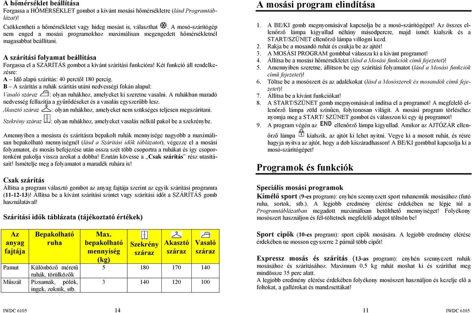 A szárítási folyamat beállítása Forgassa el a SZÁRÍTÁS gombot a kívánt szárítási funkcióra! Két funkció áll rendelkezésre: A Idő alapú szárítás: 40 perctől 180 percig.