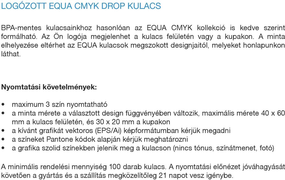 Nyomtatási követelmények: maximum 3 szín nyomtatható a minta mérete a választott design függvényében változik, maximális mérete 40 x 60 mm a kulacs felületén, és 30 x 20 mm a kupakon a kívánt