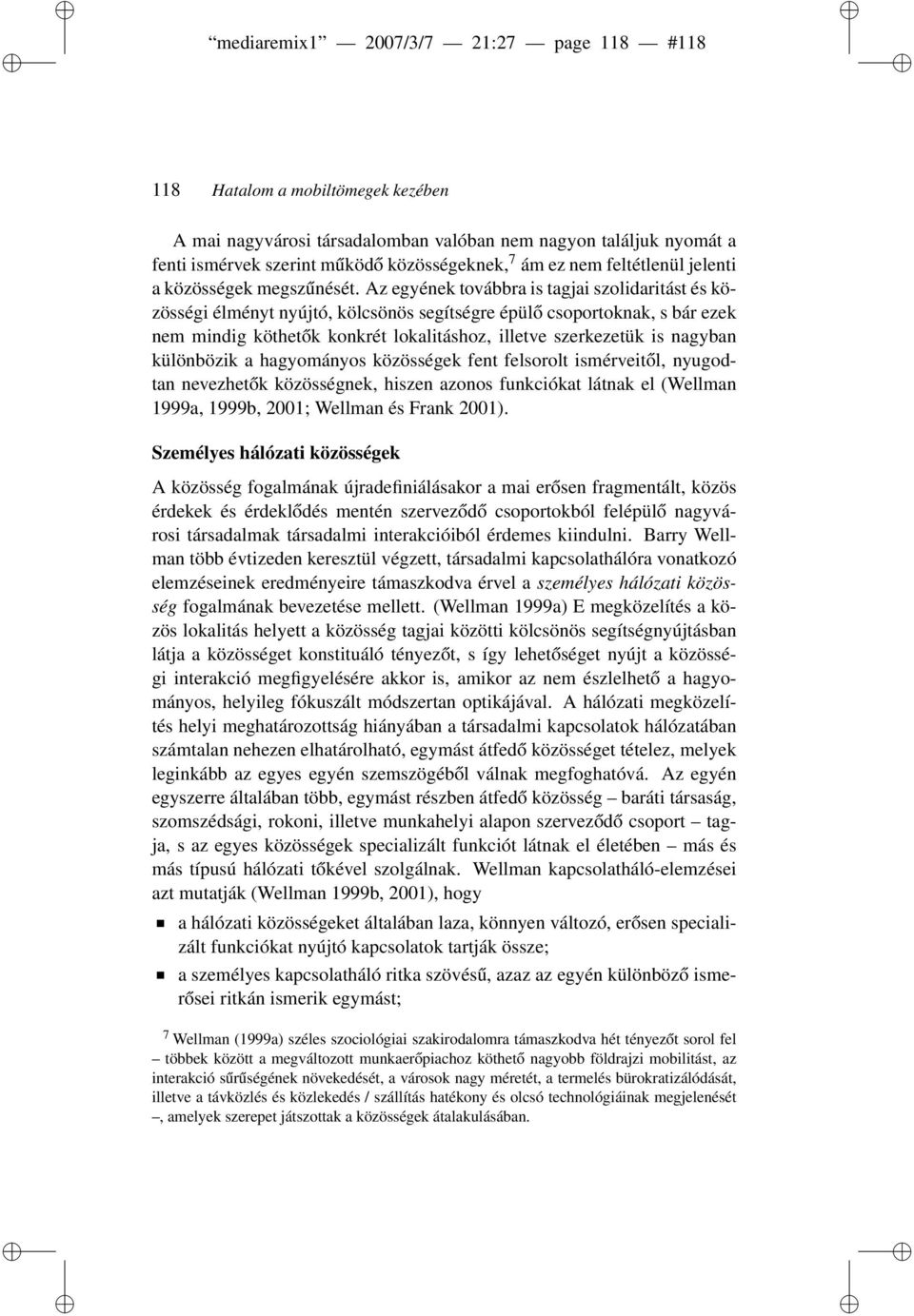 Az egyének továbbra is tagjai szolidaritást és közösségi élményt nyújtó, kölcsönös segítségre épülő csoportoknak, s bár ezek nem mindig köthetők konkrét lokalitáshoz, illetve szerkezetük is nagyban