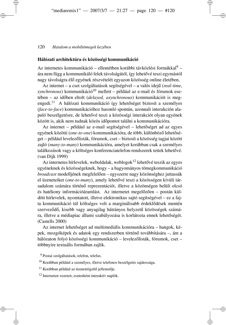 Az internet a cset szolgáltatások segítségével a valós idejű (real-time, synchronous) kommunikáció 10 mellett például az e-mail és fórumok esetében az időben eltolt (delayed, asynchronous)