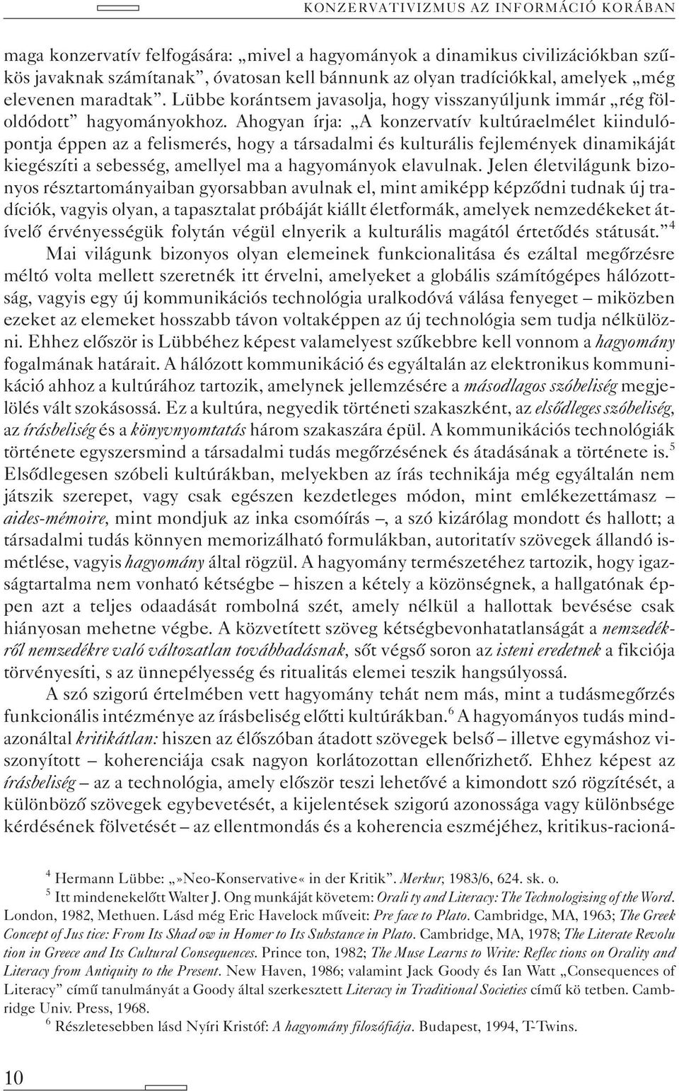 Ahogyan írja: A konzervatív kultúraelmélet kiindulópontja éppen az a felismerés, hogy a társadalmi és kulturális fejlemények dinamikáját kiegészíti a sebesség, amellyel ma a hagyományok elavulnak.