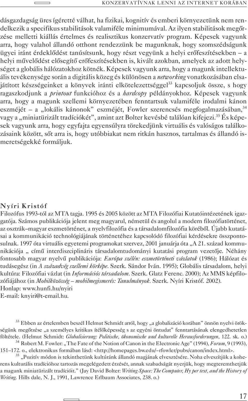 Képesek vagyunk arra, hogy valahol állandó otthont rendezzünk be magunknak, hogy szomszédságunk ügyei iránt érdeklõdést tanúsítsunk, hogy részt vegyünk a helyi erõfeszítésekben a helyi mûvelõdést