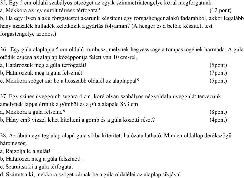 (A henger és a belőle készített test forgástengelye azonos.) 36, Egy gúla alaplapja 5 cm oldalú rombusz, melynek hegyesszöge a tompaszögének harmada.