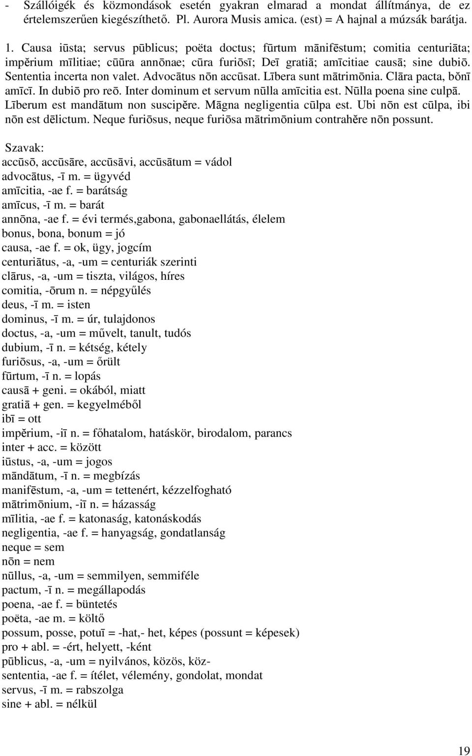 Advocātus nōn accūsat. Lībera sunt mātrimōnia. Clāra pacta, bŏnī amīcī. In dubiō pro reō. Inter dominum et servum nūlla amīcitia est. Nūlla poena sine culpā. Līberum est mandātum non suscipĕre.