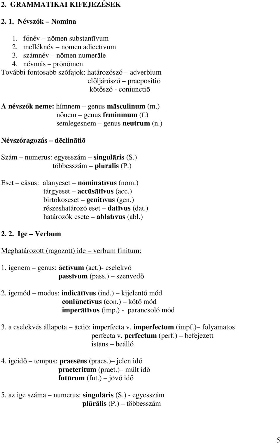 ) semlegesnem genus neutrum (n.) Névszóragozás dēclinātiō Szám numerus: egyesszám singulāris (S.) többesszám plūrālis (P.) Eset cāsus: alanyeset nōminātīvus (nom.) tárgyeset accūsātīvus (acc.