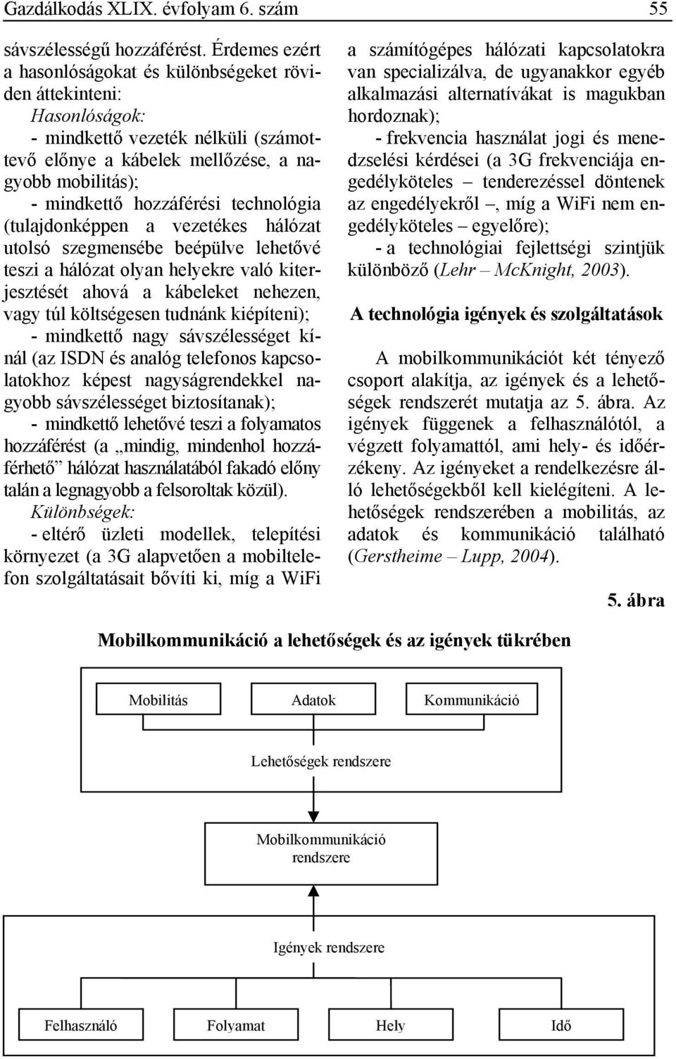 technológia (tulajdonképpen a vezetékes hálózat utolsó szegmensébe beépülve lehetővé teszi a hálózat olyan helyekre való kiterjesztését ahová a kábeleket nehezen, vagy túl költségesen tudnánk