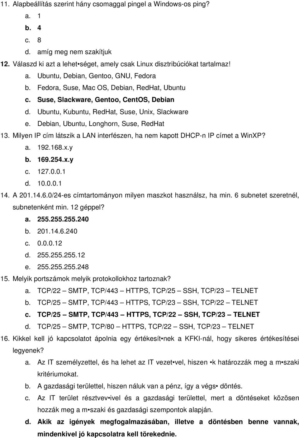 Milyen IP cím látszik a LAN interfészen, ha nem kapott DHCP-n IP címet a WinXP? a. 192.168.x.y b. 169.254.x.y c. 127.0.0.1 d. 10.0.0.1 14. A 201.14.6.0/24-es címtartományon milyen maszkot használsz, ha min.