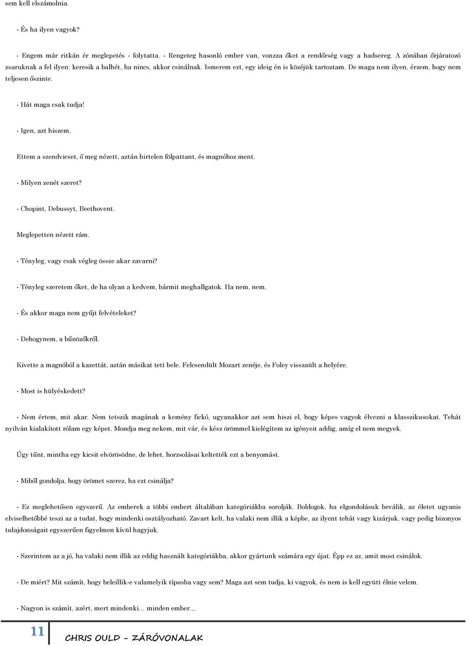 - Hát maga csak tudja! - Igen, azt hiszem. Ettem a szendvicset, ő meg nézett, aztán hirtelen fölpattant, és magnóhoz ment. - Milyen zenét szeret? - Chopint, Debussyt, Beethovent.