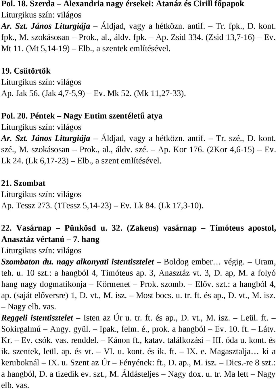 János Liturgiája Áldjad, vagy a hétközn. antif. Tr. szé., D. kont. szé., M. szokásosan Prok., al., áldv. szé. Ap. Kor 176. (2Kor 4,6-15) Ev. Lk 24. (Lk 6,17-23) Elb., a szent említésével. 21.