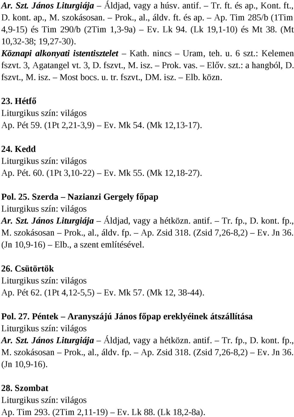 fszvt., M. isz. Most bocs. u. tr. fszvt., DM. isz. Elb. közn. 23. Hétfő Ap. Pét 59. (1Pt 2,21-3,9) Ev. Mk 54. (Mk 12,13-17). 24. Kedd Ap. Pét. 60. (1Pt 3,10-22) Ev. Mk 55. (Mk 12,18-27). Pol. 25.