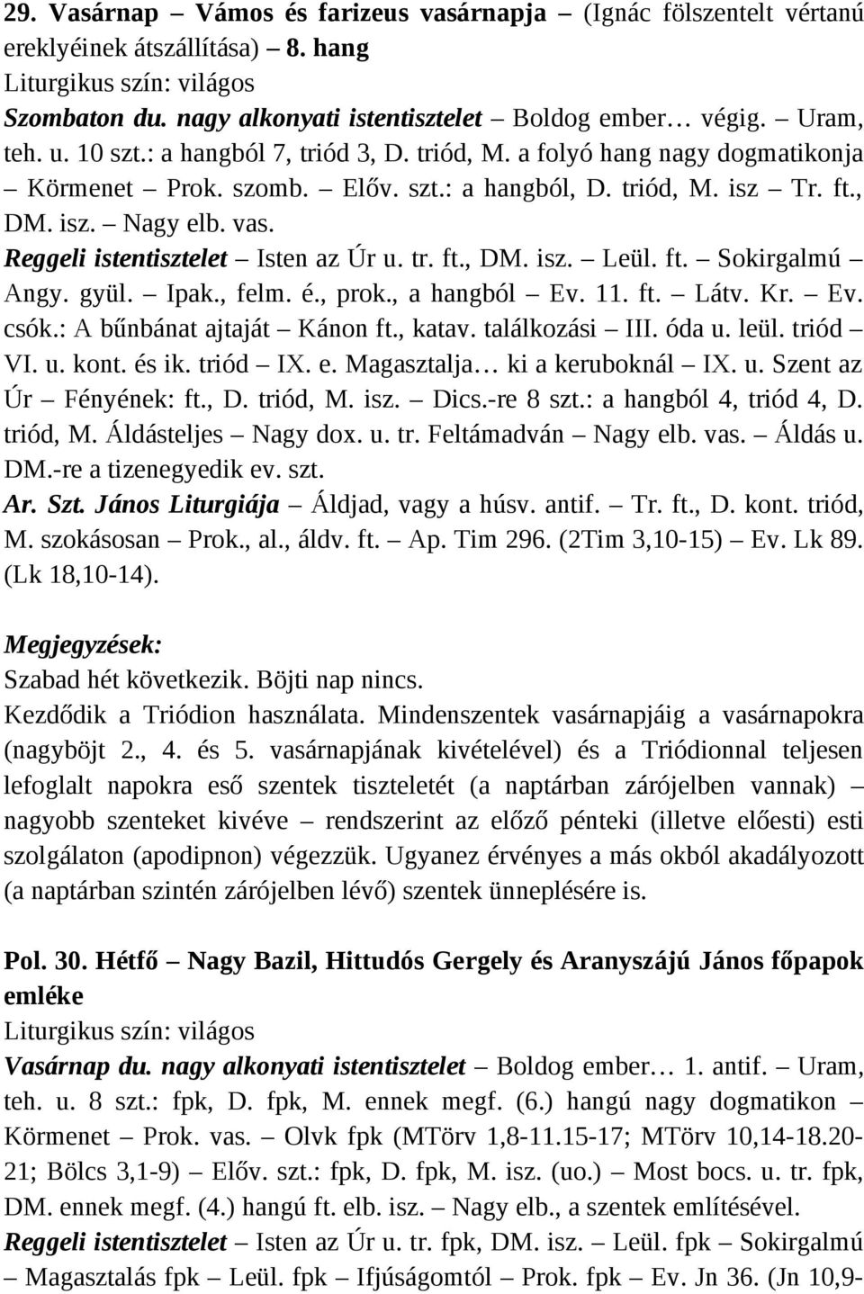 tr. ft., DM. isz. Leül. ft. Sokirgalmú Angy. gyül. Ipak., felm. é., prok., a hangból Ev. 11. ft. Látv. Kr. Ev. csók.: A bűnbánat ajtaját Kánon ft., katav. találkozási III. óda u. leül. triód VI. u. kont.