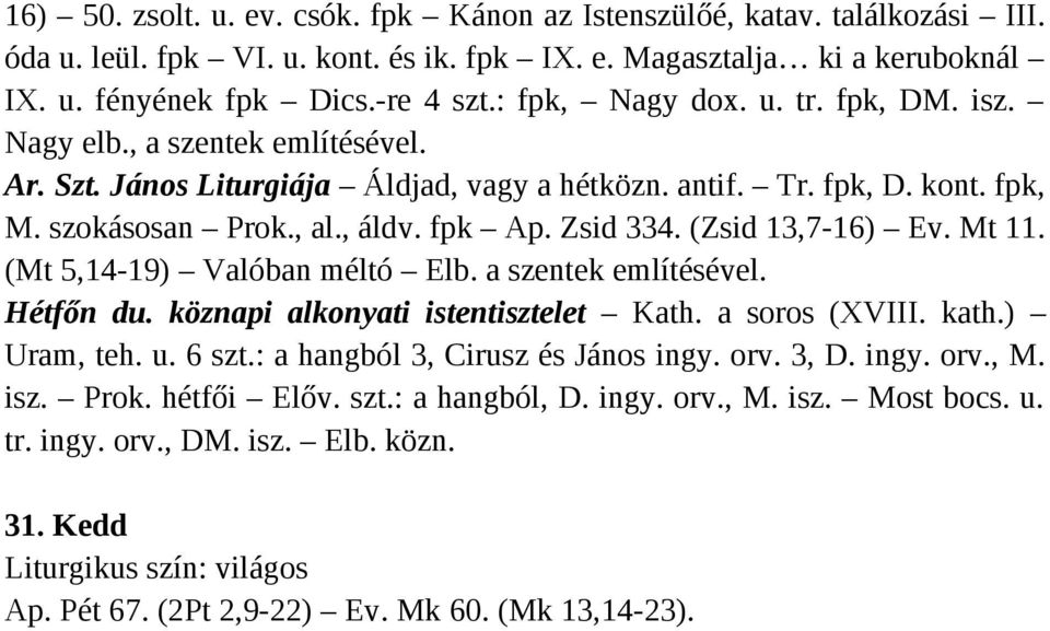 Zsid 334. (Zsid 13,7-16) Ev. Mt 11. (Mt 5,14-19) Valóban méltó Elb. a szentek említésével. Hétfőn du. köznapi alkonyati istentisztelet Kath. a soros (XVIII. kath.) Uram, teh. u. 6 szt.