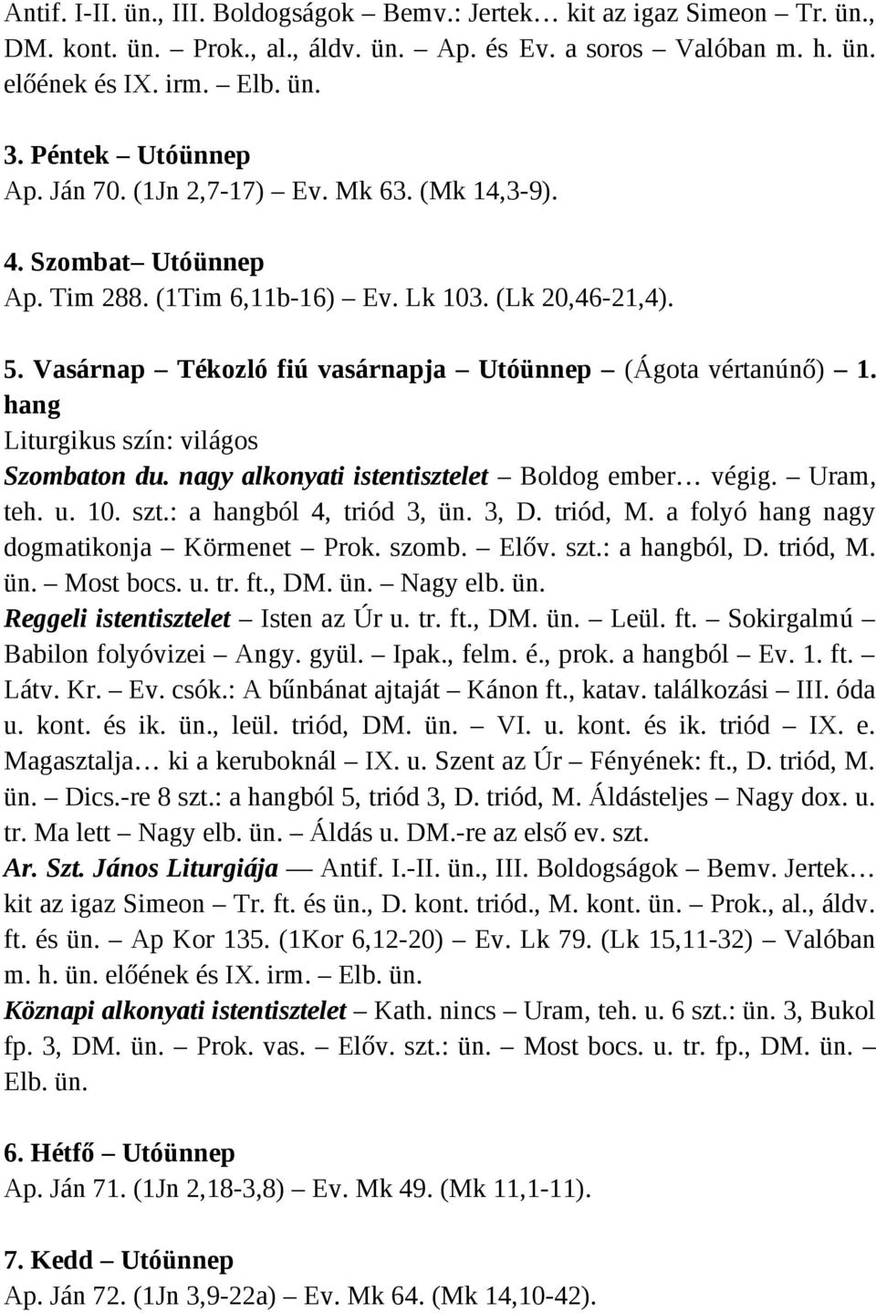 Vasárnap Tékozló fiú vasárnapja Utóünnep (Ágota vértanúnő) 1. hang Szombaton du. nagy alkonyati istentisztelet Boldog ember végig. Uram, teh. u. 10. szt.: a hangból 4, triód 3, ün. 3, D. triód, M.