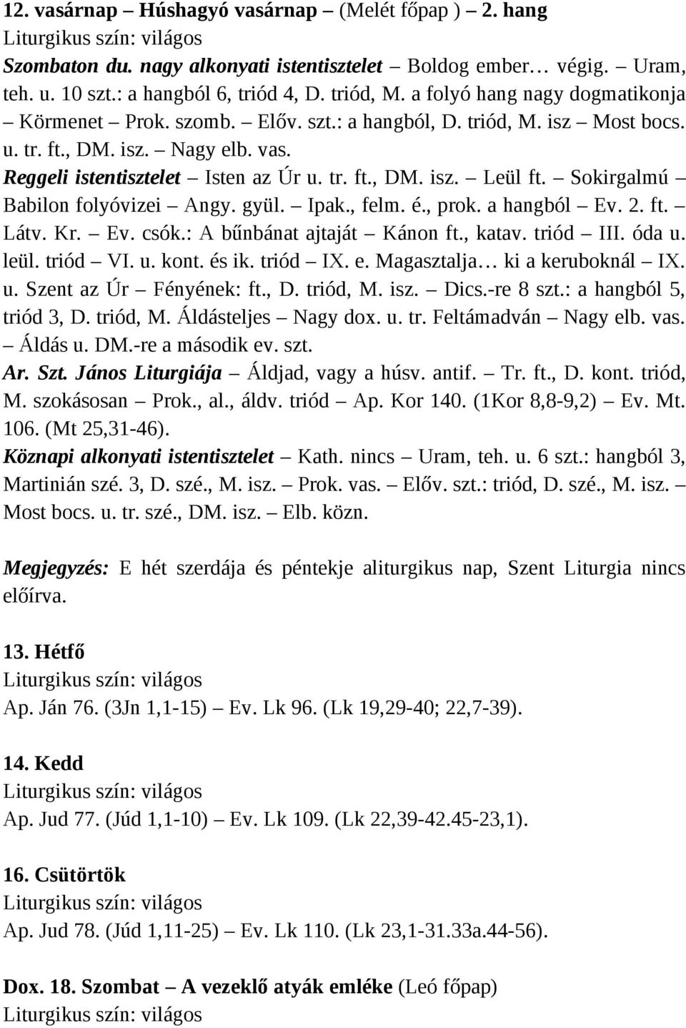 Sokirgalmú Babilon folyóvizei Angy. gyül. Ipak., felm. é., prok. a hangból Ev. 2. ft. Látv. Kr. Ev. csók.: A bűnbánat ajtaját Kánon ft., katav. triód III. óda u. leül. triód VI. u. kont. és ik.