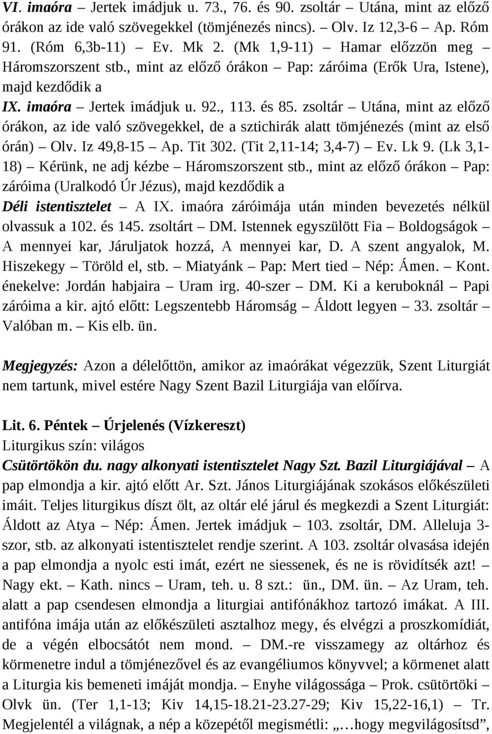 zsoltár Utána, mint az előző órákon, az ide való szövegekkel, de a sztichirák alatt tömjénezés (mint az első órán) Olv. Iz 49,8-15 Ap. Tit 302. (Tit 2,11-14; 3,4-7) Ev. Lk 9.