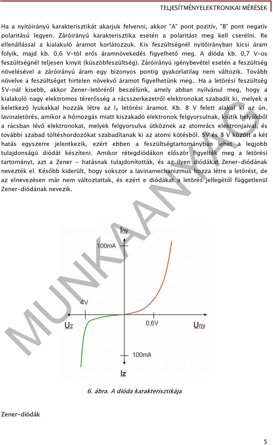 0,7 V-os feszültségnél teljesen kinyit (küszöbfeszültség). Záróirányú igénybevétel esetén a feszültség növelésével a záróirányú áram egy bizonyos pontig gyakorlatilag nem változik.