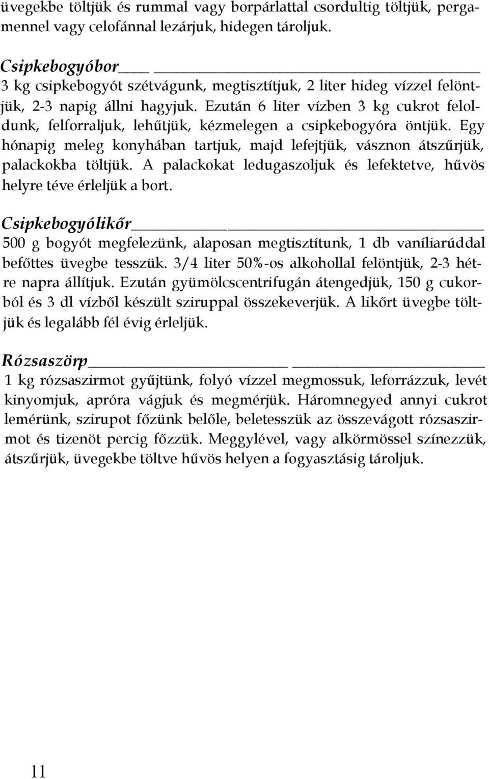 Ezután 6 liter vízben 3 kg cukrot feloldunk, felforraljuk, lehűtjük, kézmelegen a csipkebogyóra öntjük. Egy hónapig meleg konyhában tartjuk, majd lefejtjük, vásznon átszűrjük, palackokba töltjük.