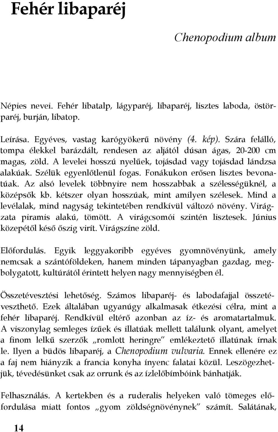 Fonákukon erősen lisztes bevonatúak. Az alsó levelek többnyire nem hosszabbak a szélességüknél, a középsők kb. kétszer olyan hosszúak, mint amilyen szélesek.