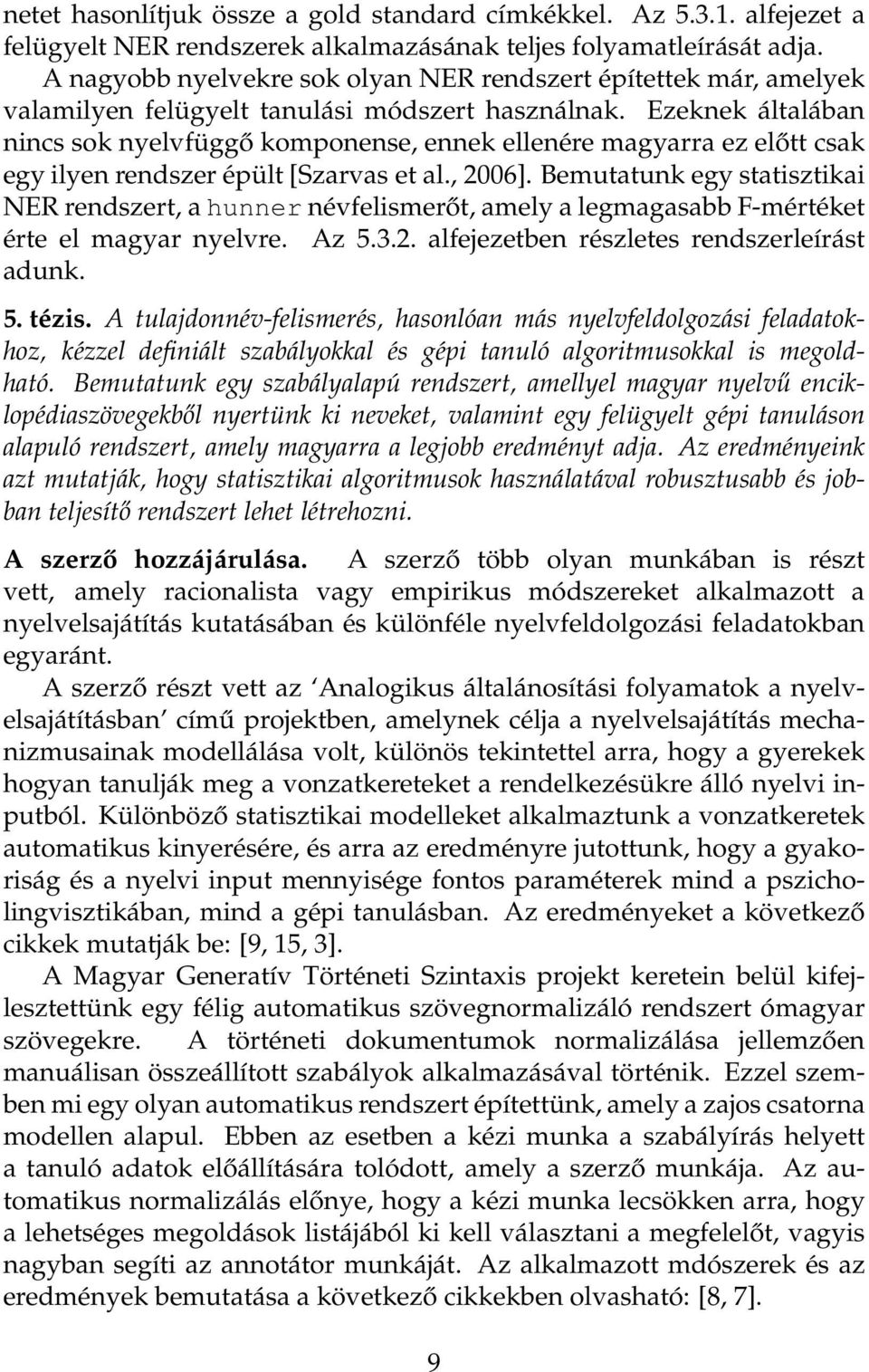 Ezeknek általában nincs sok nyelvfüggő komponense, ennek ellenére magyarra ez előtt csak egy ilyen rendszer épült [Szarvas et al., 2006].