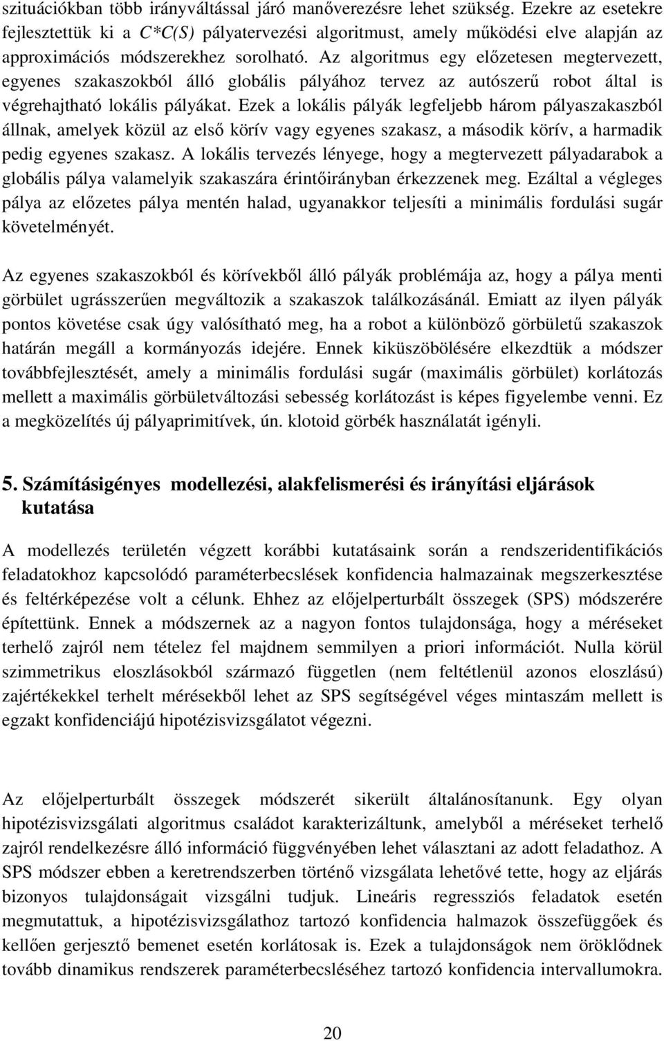 Az algoritmus egy előzetesen megtervezett, egyenes szakaszokból álló globális pályához tervez az autószerű robot által is végrehajtható lokális pályákat.