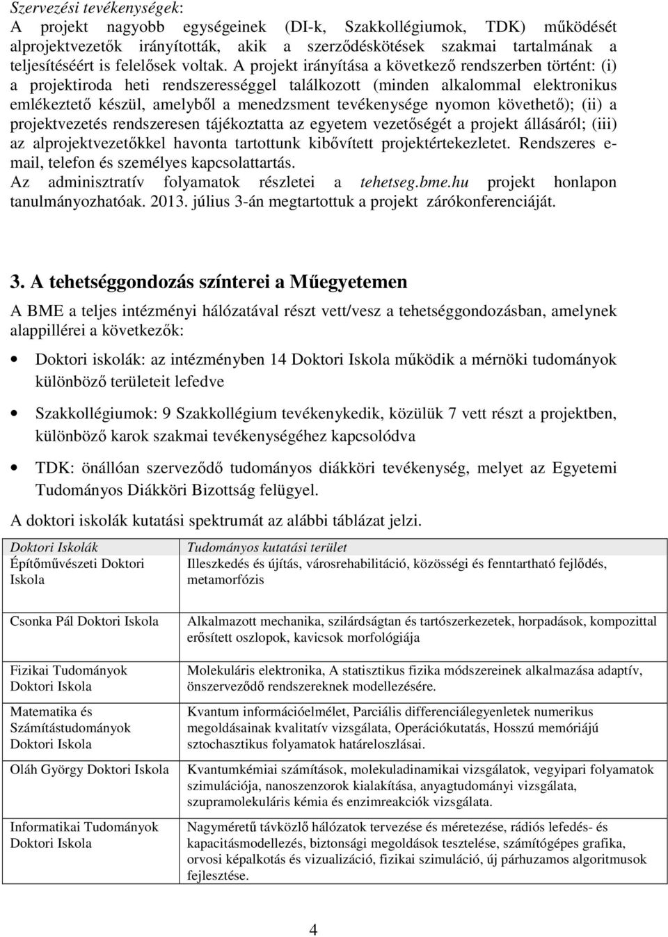 A projekt irányítása a következő rendszerben történt: (i) a projektiroda heti rendszerességgel találkozott (minden alkalommal elektronikus emlékeztető készül, amelyből a menedzsment tevékenysége