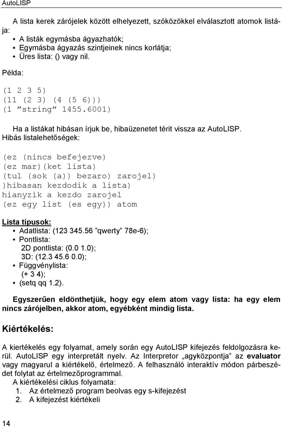 Hibás listalehetőségek: (ez (nincs befejezve) (ez mar)(ket lista) (tul (sok (a)) bezaro) zarojel) )hibasan kezdodik a lista) hianyzik a kezdo zarojel (ez egy list (es egy)) atom Lista típusok: