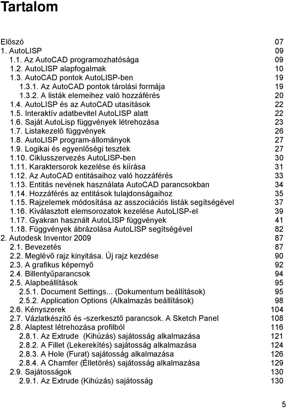AutoLISP program-állományok 27 1.9. Logikai és egyenlőségi tesztek 27 1.10. Ciklusszervezés AutoLISP-ben 30 1.11. Karaktersorok kezelése és kiírása 31 1.12.