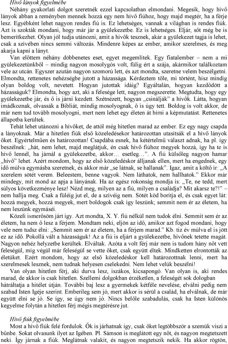 Olyan jól tudja utánozni, amit a hívők tesznek, akár a gyülekezet tagja is lehet, csak a szívében nincs semmi változás. Mindenre képes az ember, amikor szerelmes, és meg akarja kapni a lányt.