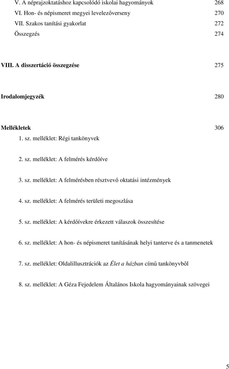 sz. melléklet: A felmérés területi megoszlása 5. sz. melléklet: A kérdıívekre érkezett válaszok összesítése 6. sz. melléklet: A hon- és népismeret tanításának helyi tanterve és a tanmenetek 7.