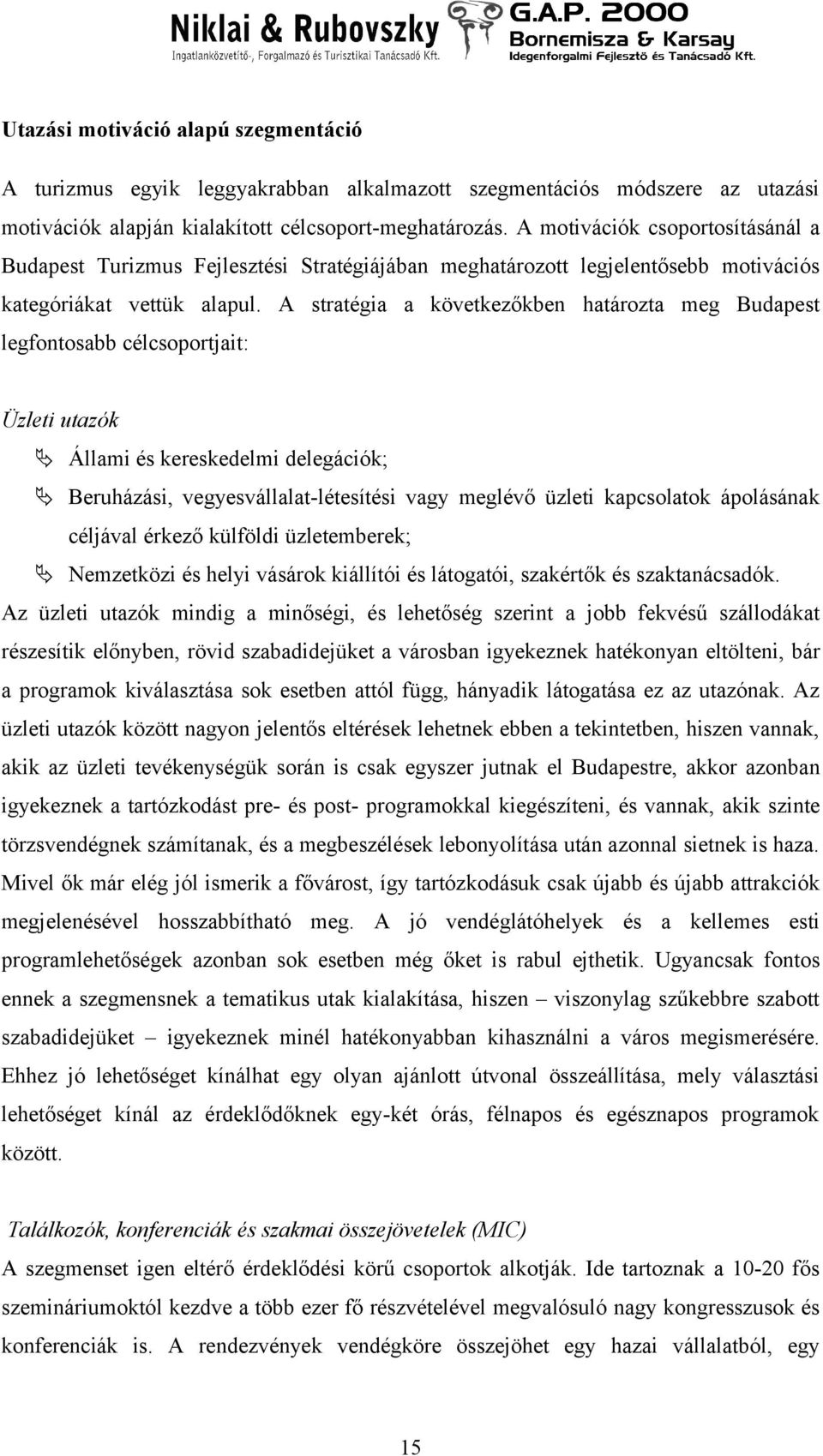 A stratégia a következőkben határozta meg Budapest legfontosabb célcsoportjait: Üzleti utazók Állami és kereskedelmi delegációk; Beruházási, vegyesvállalatlétesítési vagy meglévő üzleti kapcsolatok