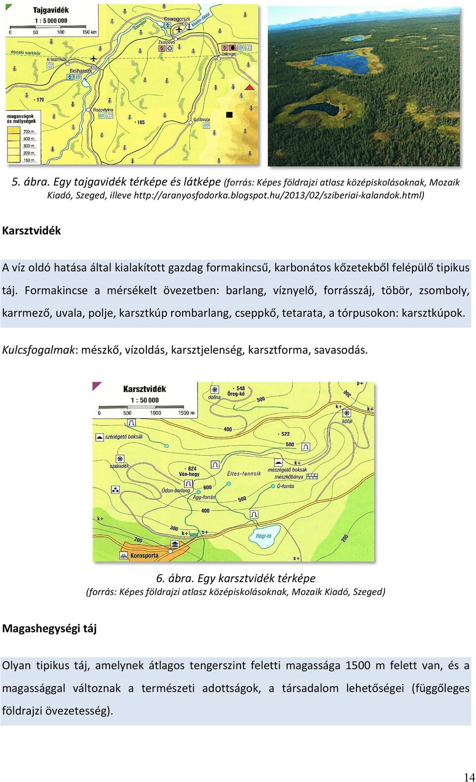 Formakincse a mérsékelt övezetben: barlang, víznyelő, forrásszáj, töbör, zsomboly, karrmező, uvala, polje, karsztkúp rombarlang, cseppkő, tetarata, a tórpusokon: karsztkúpok.