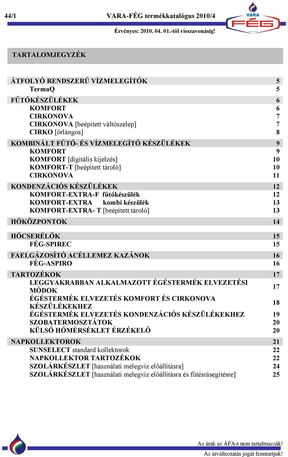 készülék 13 KOMFORT-EXTRA- T [beépített tároló] 13 HŐKÖZPONTOK 14 HŐCSERÉLŐK 15 FÉG-SPIREC 15 FAELGÁZOSÍTÓ ACÉLLEMEZ KAZÁNOK 16 FÉG-ASPIRO 16 TARTOZÉKOK 17 LEGGYAKRABBAN ALKALMAZOTT ÉGÉSTERMÉK