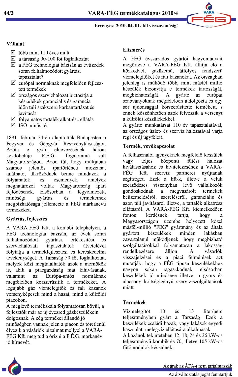 ellátás ISO minősítés 1891. február 24-én alapították Budapesten a Fegyver és Gépgyár Részvénytársaságot. Azóta e gyár elnevezésének három kezdőbetűje -F.É.G.- fogalommá vált Magyarországon.