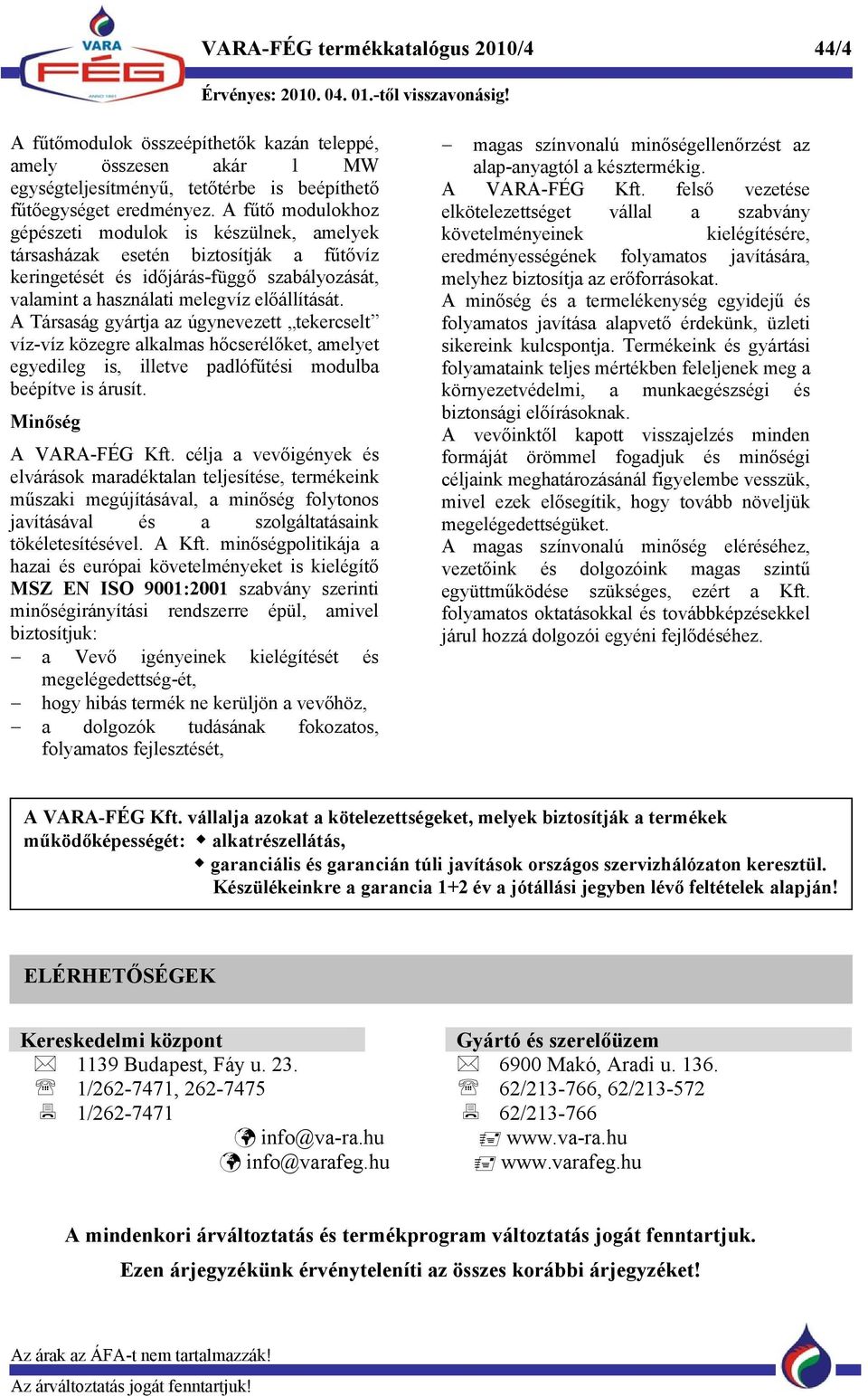 A Társaság gyártja az úgynevezett tekercselt víz-víz közegre alkalmas hőcserélőket, amelyet egyedileg is, illetve padlófűtési modulba beépítve is árusít. Minőség A VARA-FÉG Kft.