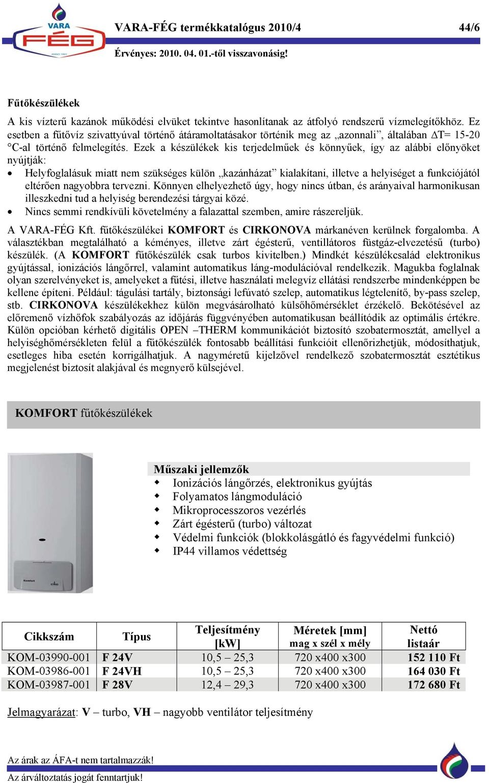 Ezek a készülékek kis terjedelműek és könnyűek, így az alábbi előnyöket nyújtják: Helyfoglalásuk miatt nem szükséges külön kazánházat kialakítani, illetve a helyiséget a funkciójától eltérően