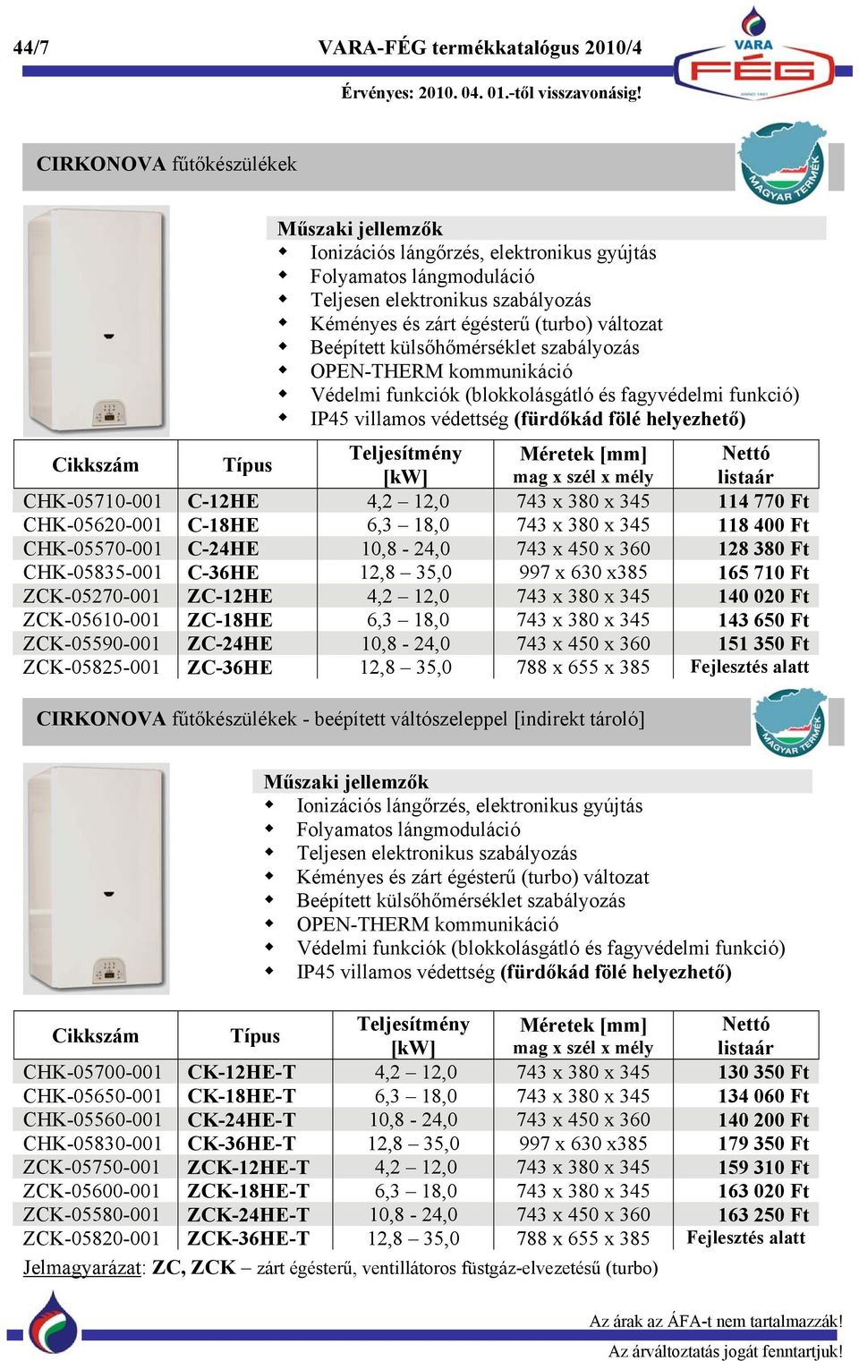 Teljesítmény Méretek [mm] Nettó [kw] mag x szél x mély listaár CHK-05710-001 C-12HE 4,2 12,0 743 x 380 x 345 114 770 Ft CHK-05620-001 C-18HE 6,3 18,0 743 x 380 x 345 118 400 Ft CHK-05570-001 C-24HE