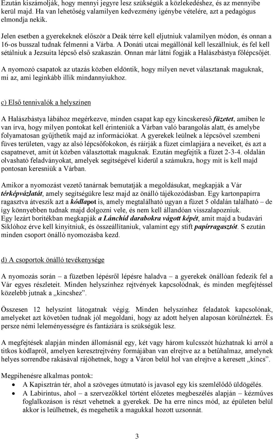 A Donáti utcai megállónál kell leszállniuk, és fel kell sétálniuk a Jezsuita lépcső első szakaszán. Onnan már látni fogják a Halászbástya főlépcsőjét.