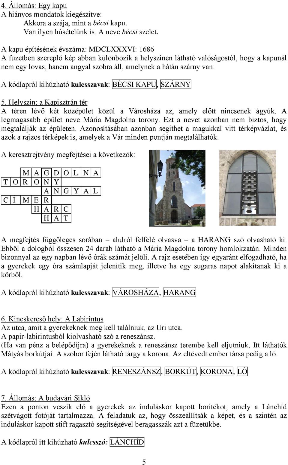 van. A kódlapról kihúzható kulcsszavak: BÉCSI KAPU, SZÁRNY 5. Helyszín: a Kapisztrán tér A téren lévő két középület közül a Városháza az, amely előtt nincsenek ágyúk.