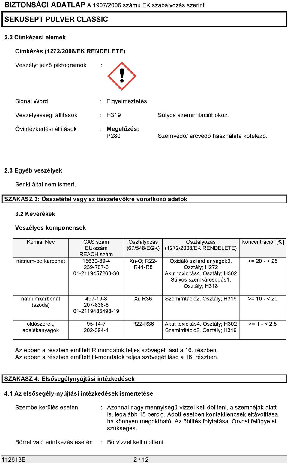 2 Keverékek Veszélyes komponensek Kémiai Név CAS szám EU-szám REACH szám nátrium-perkarbonát 15630-89-4 239-707-6 01-2119457268-30 Osztályozás (67/548/EGK) Xn-O; R22- R41-R8 Osztályozás (1272/2008/EK