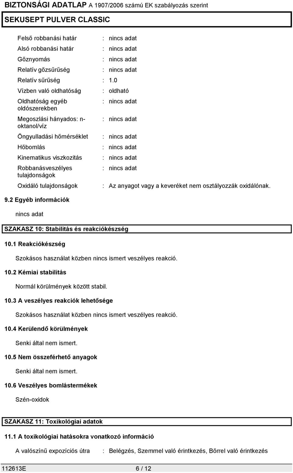 tulajdonságok 9.2 Egyéb információk nincs adat : oldható SZAKASZ 10: Stabilitás és reakciókészség 10.1 Reakciókészség Szokásos használat közben nincs ismert veszélyes reakció. 10.2 Kémiai stabilitás Normál körülmények között stabil.