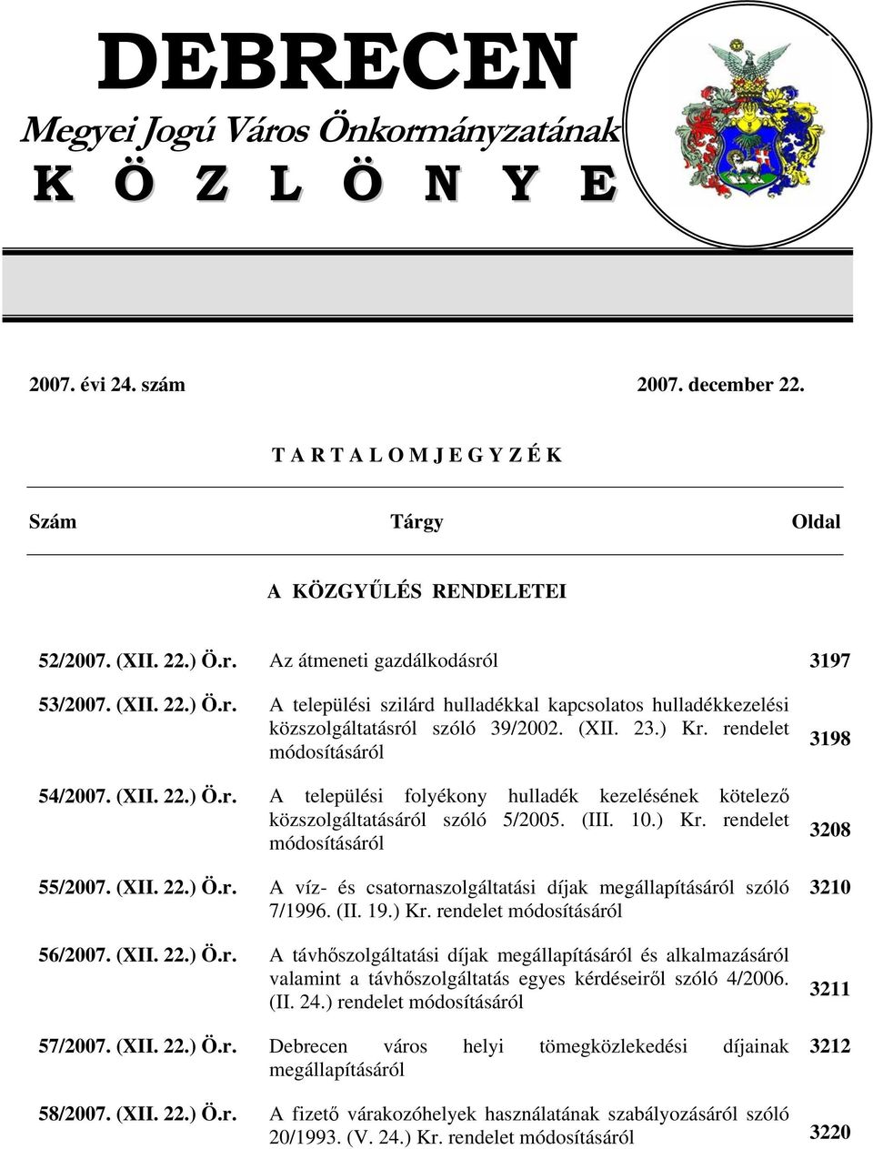 (III. 10.) Kr. rendelet módosításáról 55/2007. (XII. 22.) Ö.r. A víz- és csatornaszolgáltatási díjak megállapításáról szóló 7/1996. (II. 19.) Kr. rendelet módosításáról 56/2007. (XII. 22.) Ö.r. A távhőszolgáltatási díjak megállapításáról és alkalmazásáról valamint a távhőszolgáltatás egyes kérdéseiről szóló 4/2006.