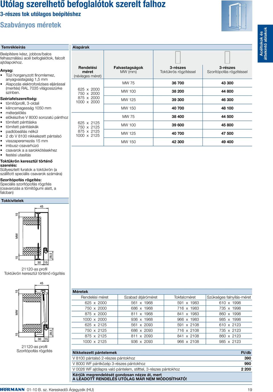 Szériafelszereltség: tömítőprofil, 3-oldali kilincsmagasság 1050 mm méterjelölés előkészítve V 8000 sorozatú pánthoz tömített pánttáska tömített pánttáskák padlóbeállás nélkül 2 db V 8100 nikkelezett