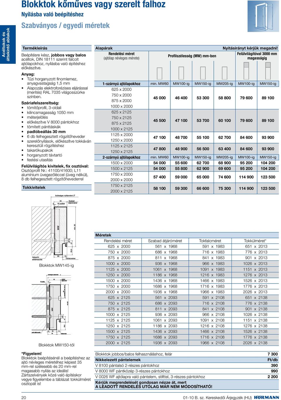 Szériafelszereltség: tömítőprofil, 3-oldali kilincsmagasság 1050 mm méterjelölés előkészítve V 8000 pántokhoz tömített pánttáskák padlóbeállás 30 mm 6 db felhegesztett rögzítőheveder szerelőnyílások,