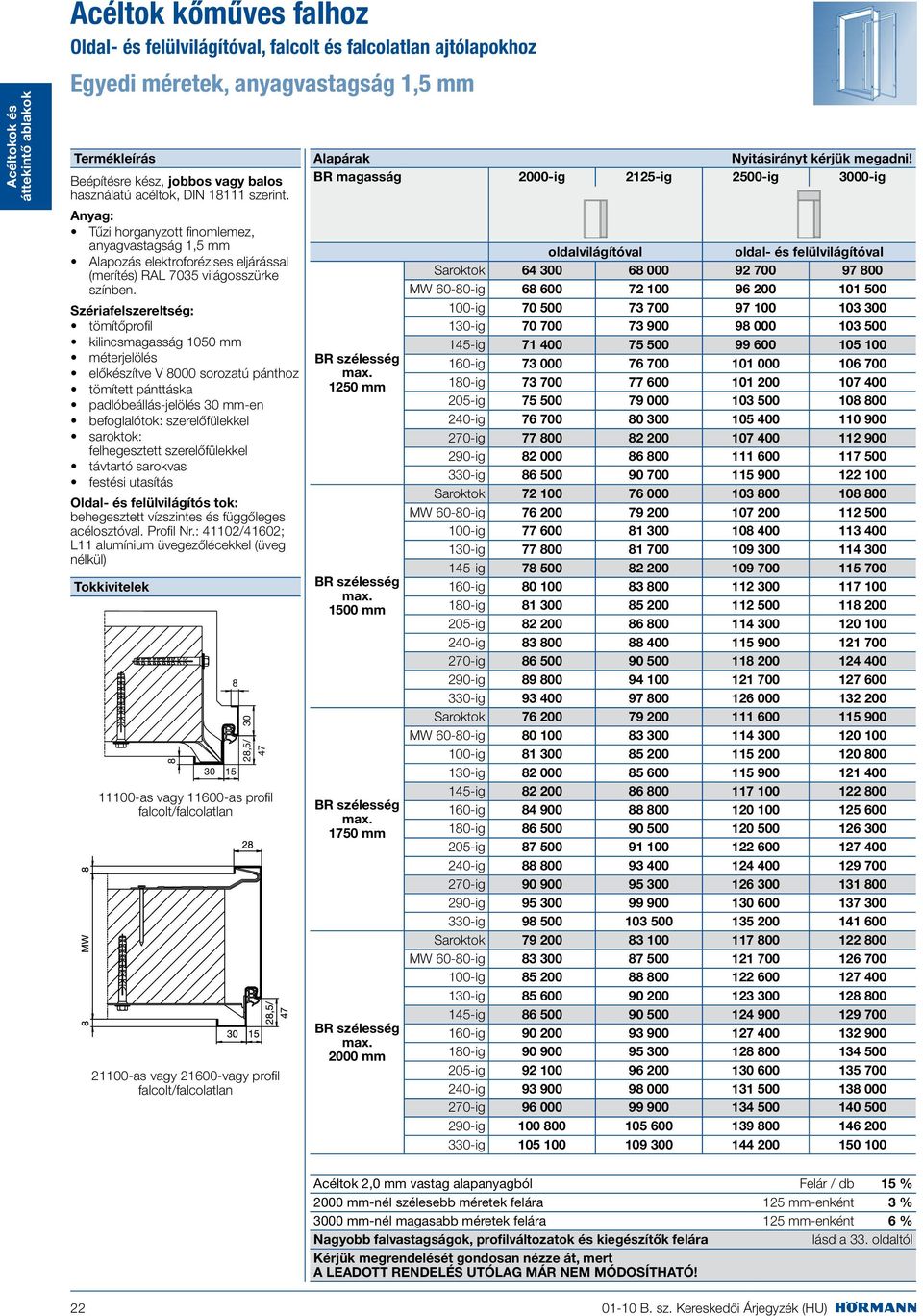 Szériafelszereltség: tömítőprofil kilincsmagasság 1050 mm méterjelölés előkészítve V 8000 sorozatú pánthoz tömített pánttáska padlóbeállás-jelölés 30 mm-en befoglalótok: szerelőfülekkel saroktok: