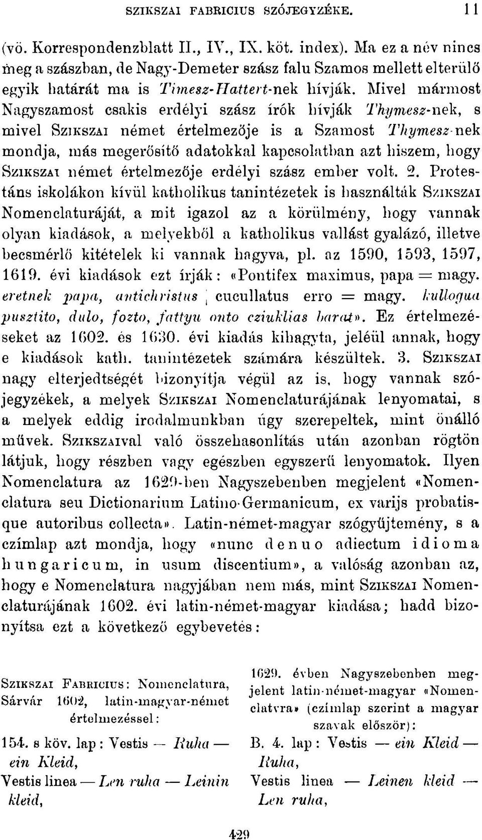 Mivel mármost Nagyszamost csakis erdélyi szász írók hívják Thymesz-nek, s mivel SZIKSZAI német értelmezője is a Szamost Thymesz nek mondja, más megerősítő adatokkal kapcsolatban azt hiszem, hogy