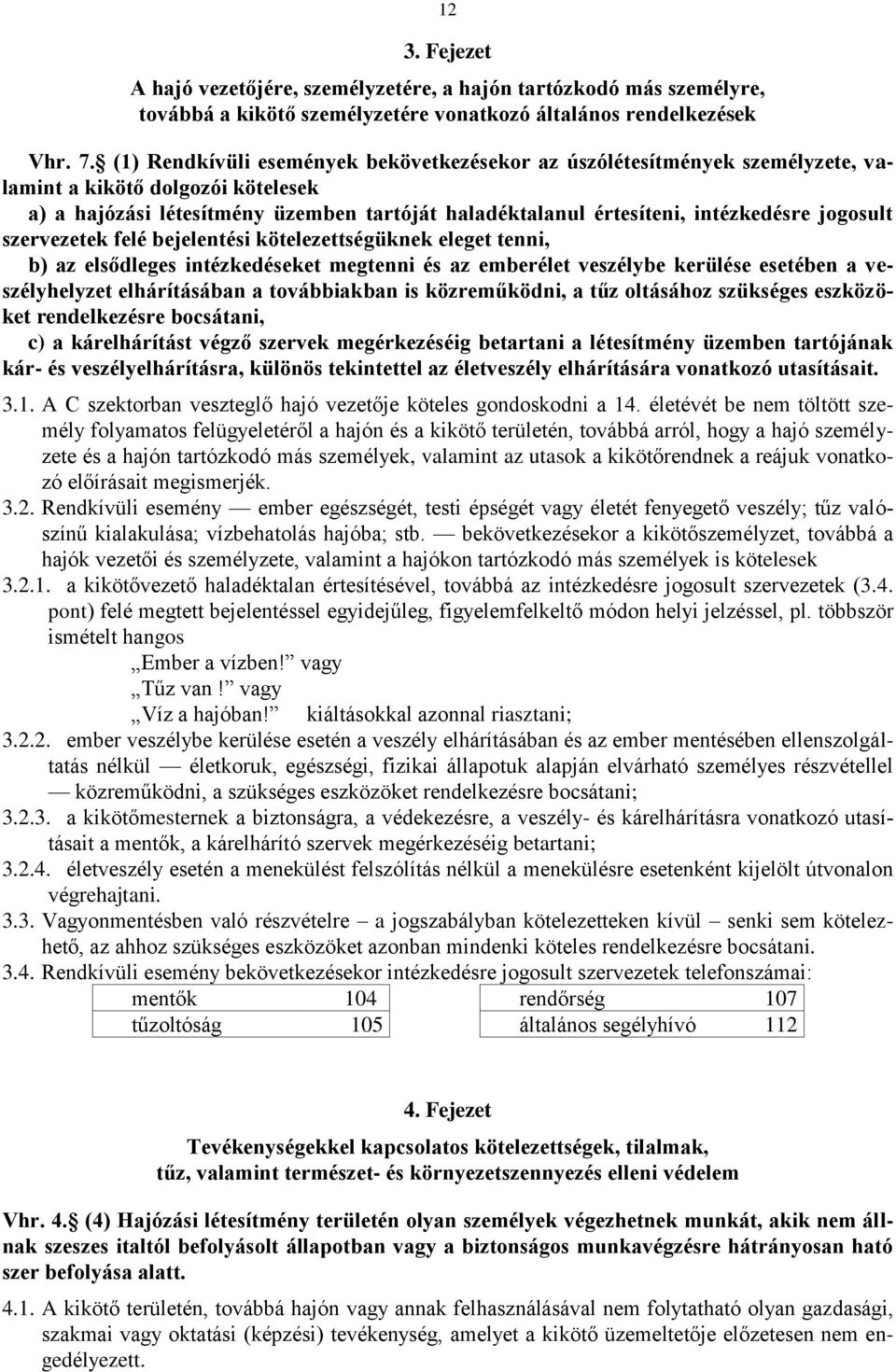 jogosult szervezetek felé bejelentési kötelezettségüknek eleget tenni, b) az elsődleges intézkedéseket megtenni és az emberélet veszélybe kerülése esetében a veszélyhelyzet elhárításában a