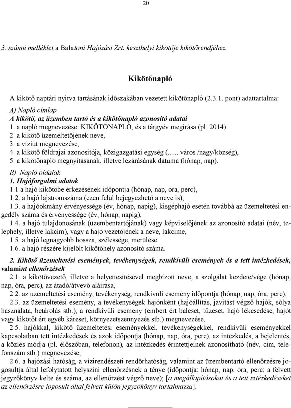 a kikötő üzemeltetőjének neve, 3. a víziút megnevezése, 4. a kikötő földrajzi azonosítója, közigazgatási egység (... város /nagy/község), 5.