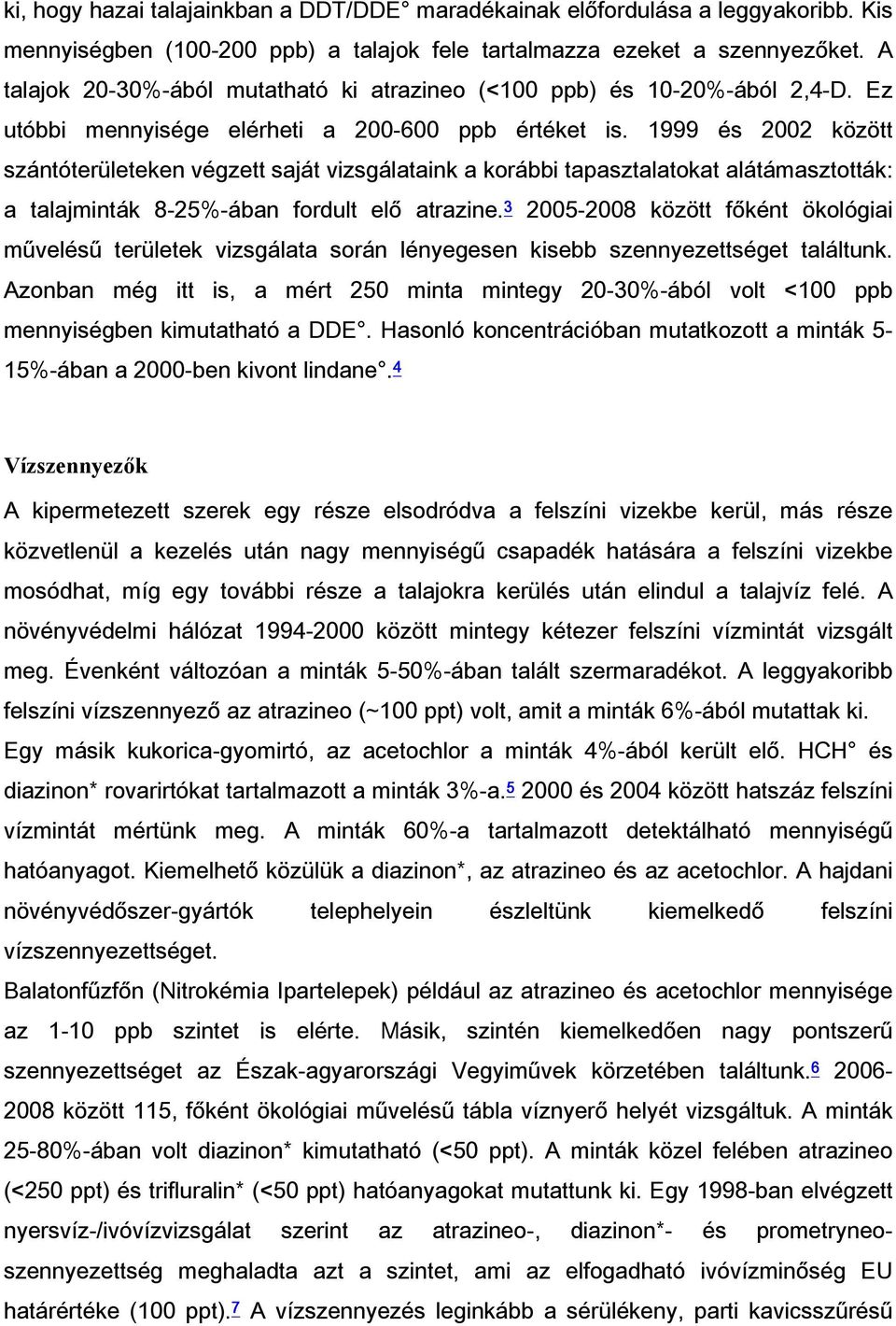 1999 és 2002 között szántóterületeken végzett saját vizsgálataink a korábbi tapasztalatokat alátámasztották: a talajminták 8-25%-ában fordult elő atrazine.