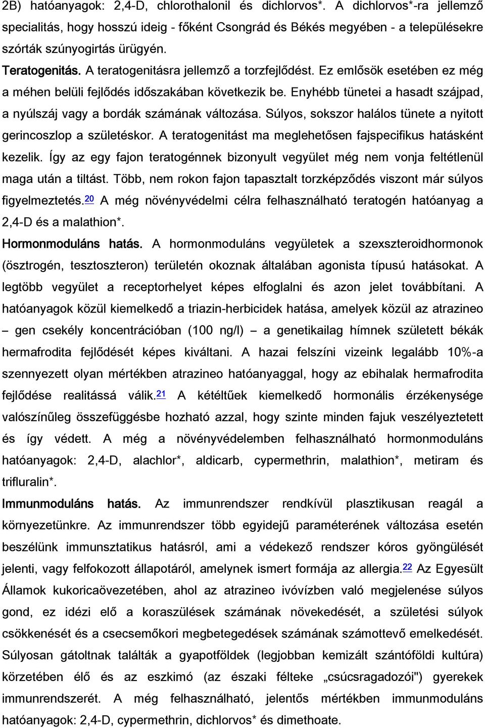 Enyhébb tünetei a hasadt szájpad, a nyúlszáj vagy a bordák számának változása. Súlyos, sokszor halálos tünete a nyitott gerincoszlop a születéskor.